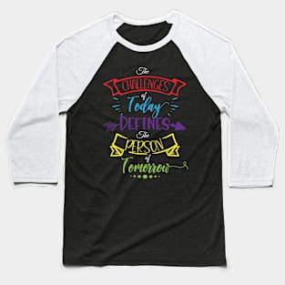 The Challenges of Today Defines the Person of Tomorrow Inspiration Quote Baseball T-Shirt